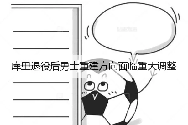 库里退役后勇士重建方向面临重大调整