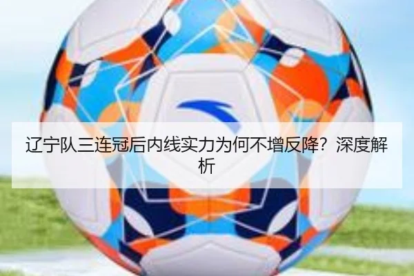 辽宁队三连冠后内线实力为何不增反降？深度解析