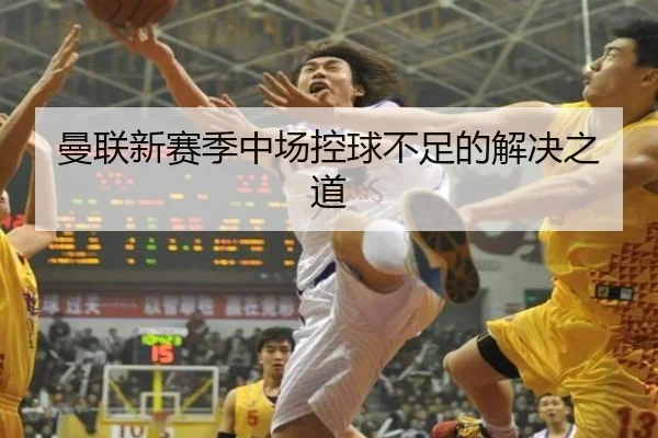 曼联新赛季中场控球不足的解决之道